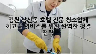 김천 남산동 호텔 전문 청소업체: 최고급 서비스를 위한 완벽한 청결 전략