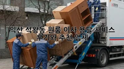 익산 석왕동 원룸 이사? 용달 서비스 후기와 추천 업체!