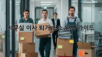 사무실 이사? 퇴거 청소 완벽 가이드!